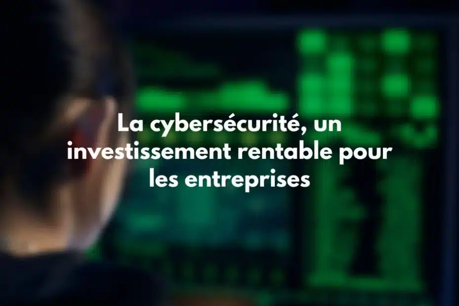 Cybersécurité, un investissement rentable pour les entreprises