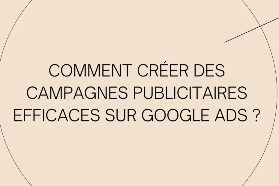 créer des campagnes publicitaires efficaces sur Google Ads